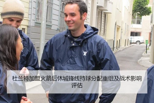 杜兰特加盟火箭后休城锋线持球分配重组及战术影响评估