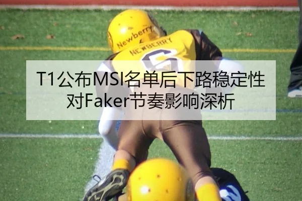 T1公布MSI名单后下路稳定性对Faker节奏影响深析 | j9 game