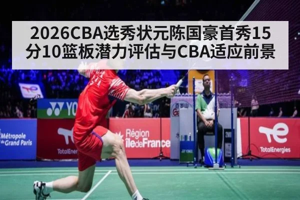 2026CBA选秀状元陈国豪首秀15分10篮板潜力评估与CBA适应前景 | j9 game