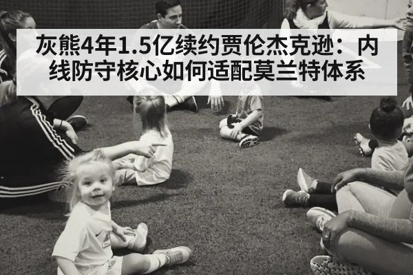 灰熊4年1.5亿续约贾伦杰克逊：内线防守核心如何适配莫兰特体系 | j9 game