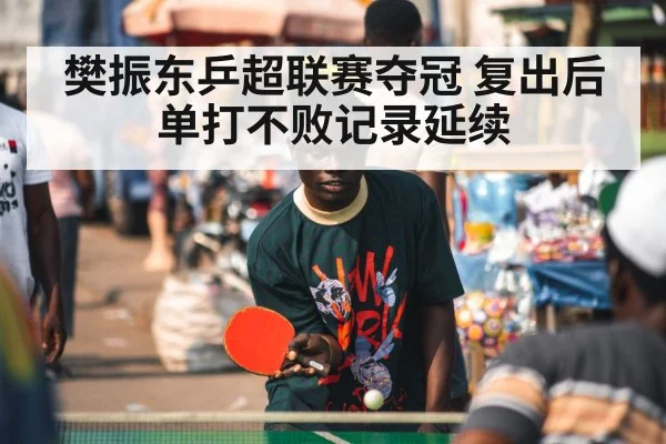 樊振东乒超联赛夺冠 复出后单打不败记录延续 | j9 game