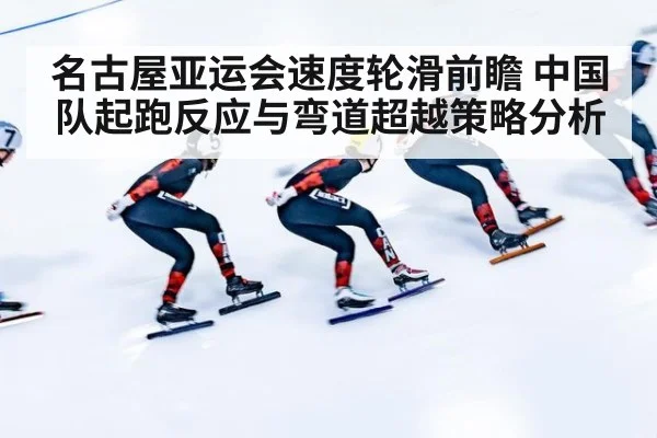 名古屋亚运会速度轮滑前瞻 中国队起跑反应与弯道超越策略分析 | j9 game