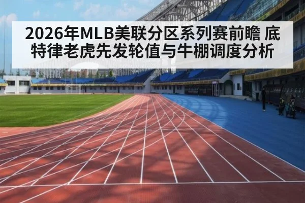 2026年MLB美联分区系列赛前瞻 底特律老虎先发轮值与牛棚调度分析 | j9 game