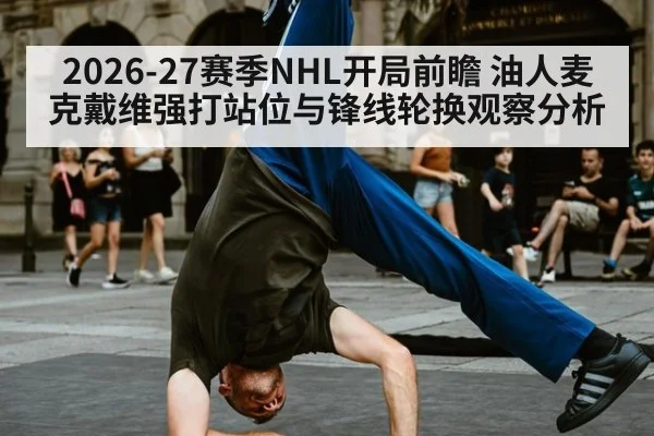 2026-27赛季NHL开局前瞻 油人麦克戴维强打站位与锋线轮换观察分析 | j9 game